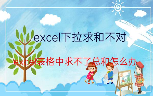 excel下拉求和不对 excel表格中求不了总和怎么办？